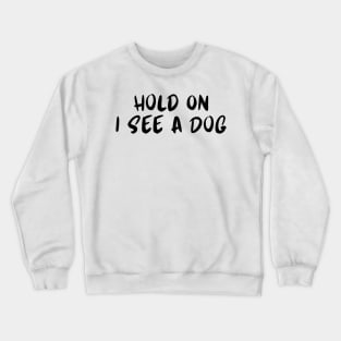 Hold On I See a Dog - Dog Quotes Crewneck Sweatshirt